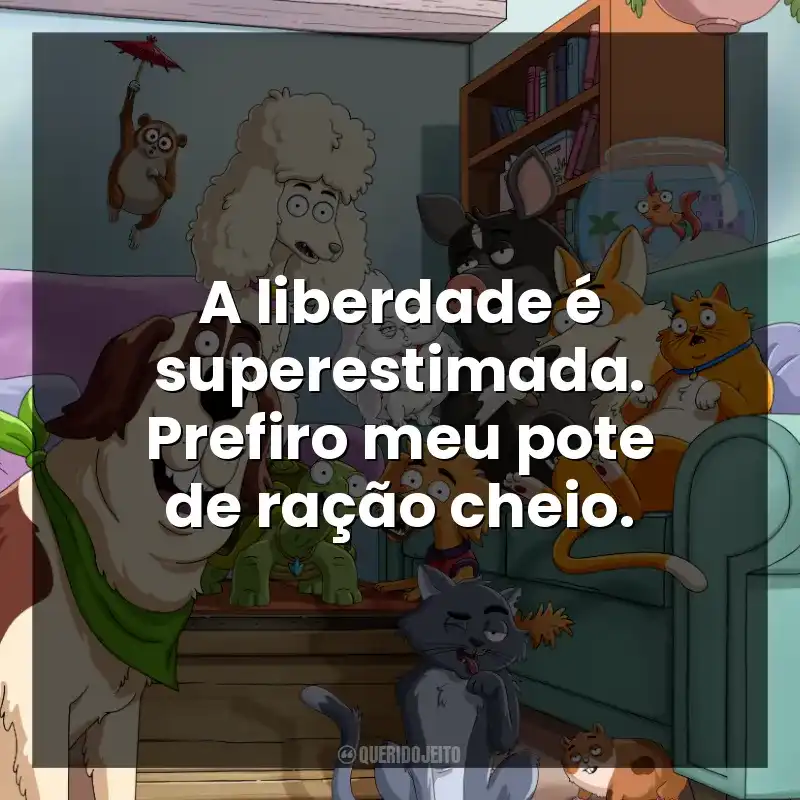 A liberdade é superestimada. Prefiro meu pote de ração cheio.