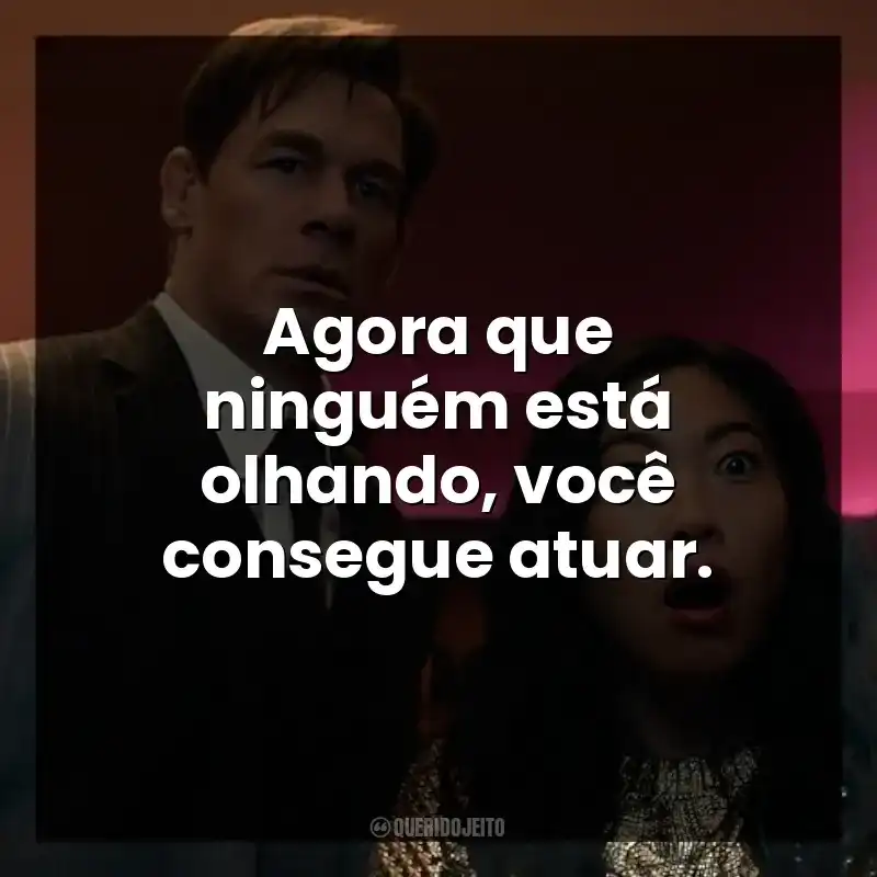 Agora que ninguém está olhando, você consegue atuar.