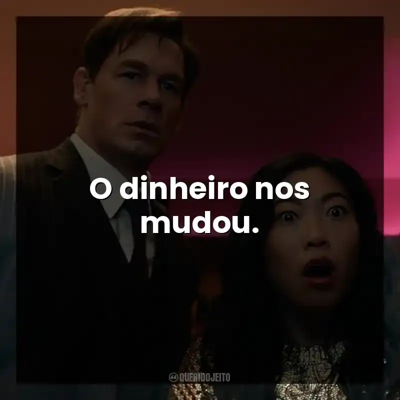 O dinheiro nos mudou.