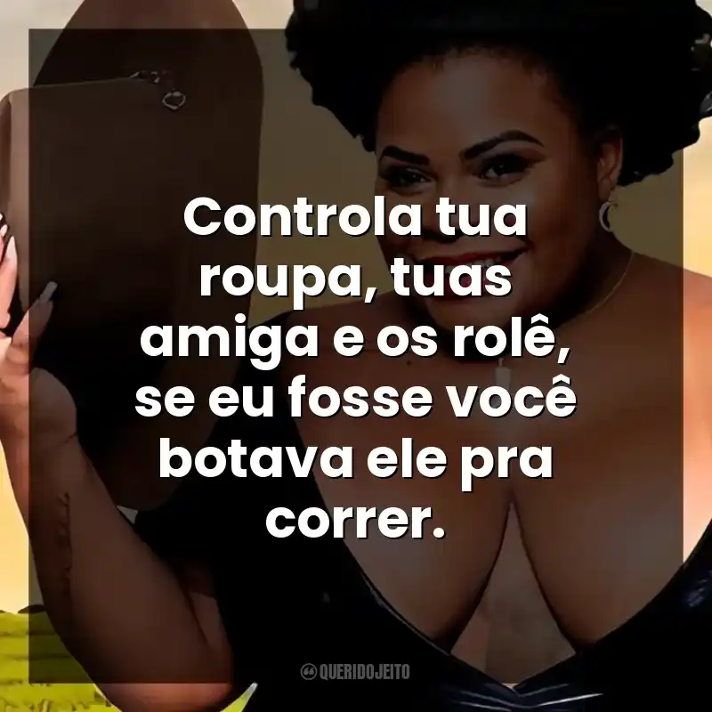 Controla tua roupa, tuas amiga e os rolê, se eu fosse você botava ele pra correr.