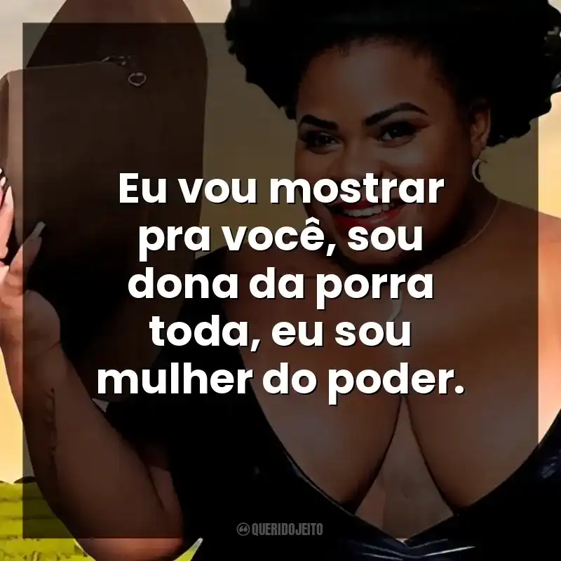 Eu vou mostrar pra você, sou dona da porra toda, eu sou mulher do poder.