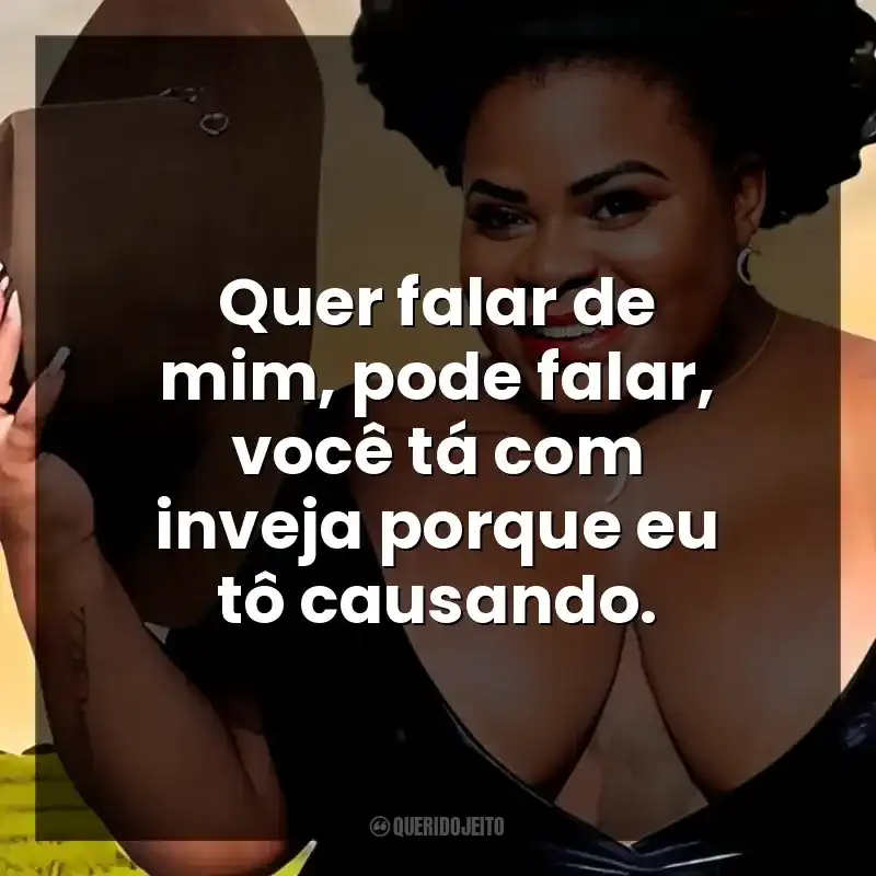Quer falar de mim, pode falar, você tá com inveja porque eu tô causando.