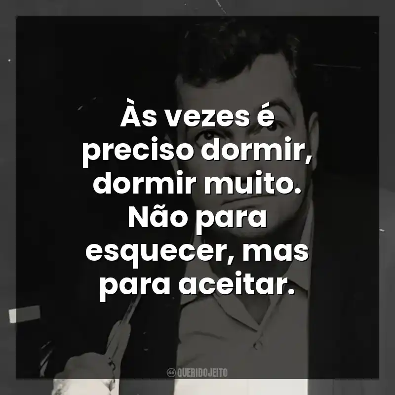 Às vezes é preciso dormir, dormir muito. Não para esquecer, mas para aceitar.