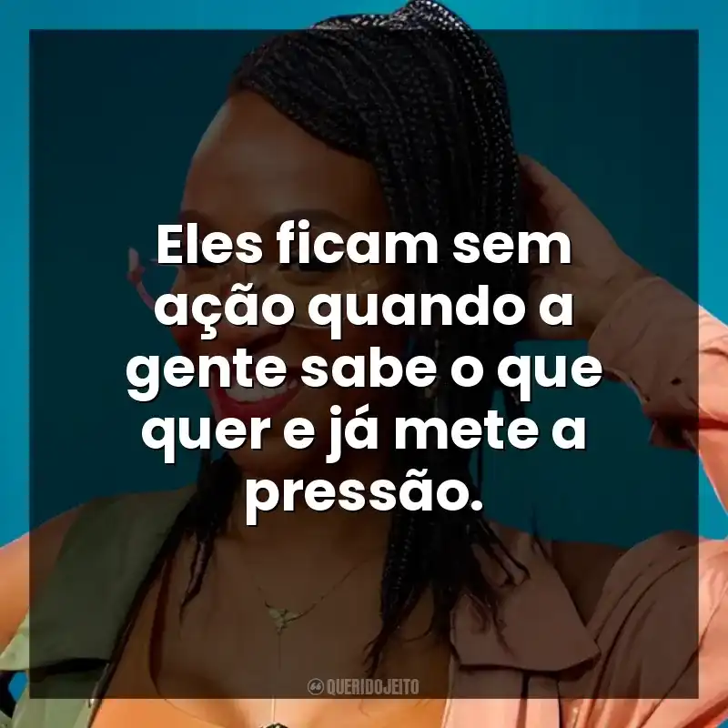 Eles ficam sem ação quando a gente sabe o que quer e já mete a pressão.