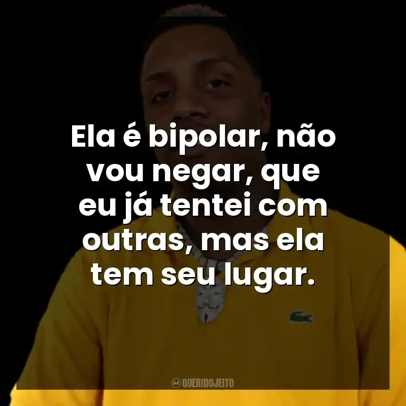 Ela é bipolar, não vou negar, que eu já tentei com outras, mas ela tem seu lugar. KayBlack