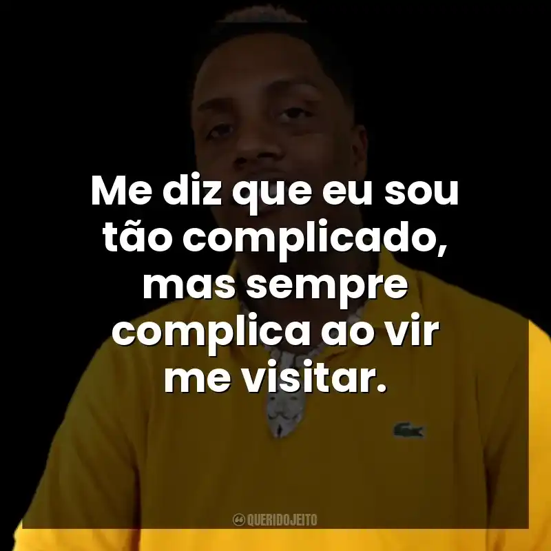Me diz que eu sou tão complicado, mas sempre complica ao vir me visitar.
