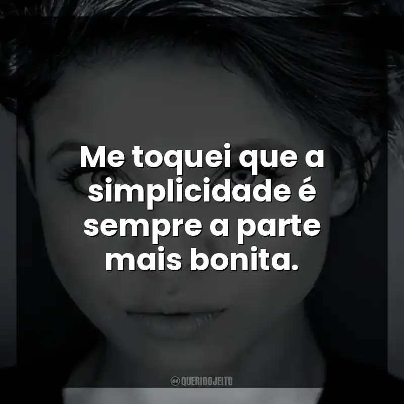 Me toquei que a simplicidade é sempre a parte mais bonita.