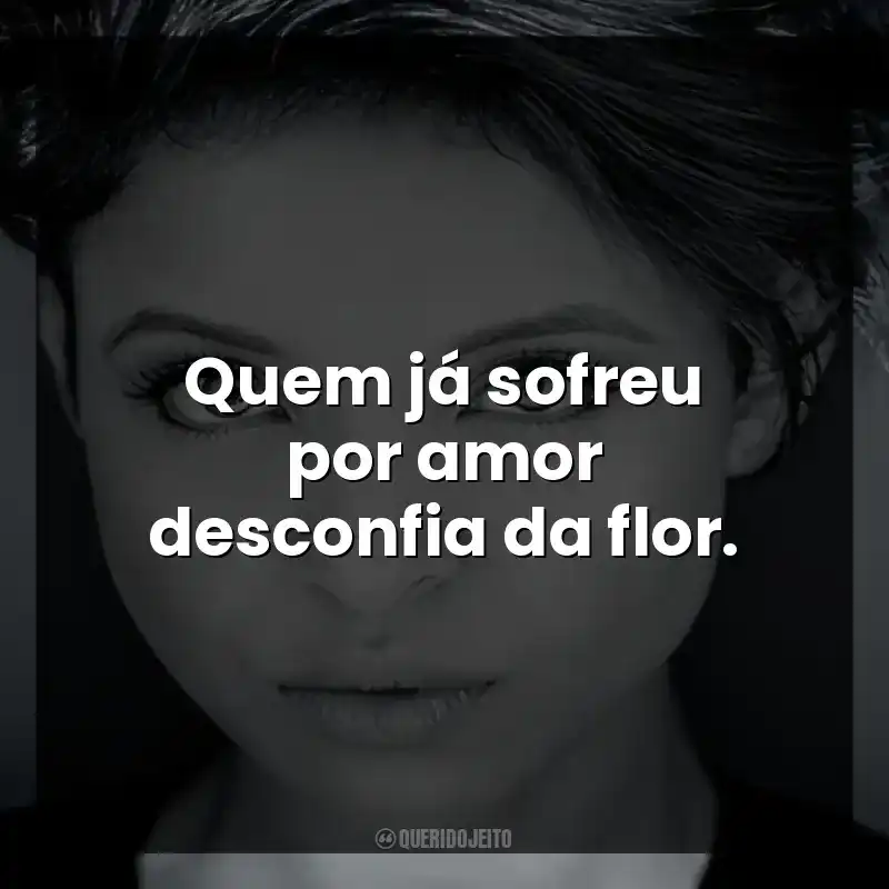 Quem já sofreu por amor desconfia da flor.