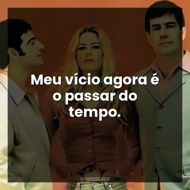 Meu vício agora é o passar do tempo.