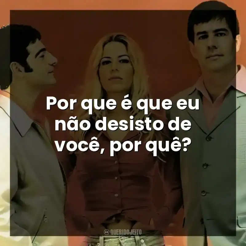 Por que é que eu não desisto de você, por quê?