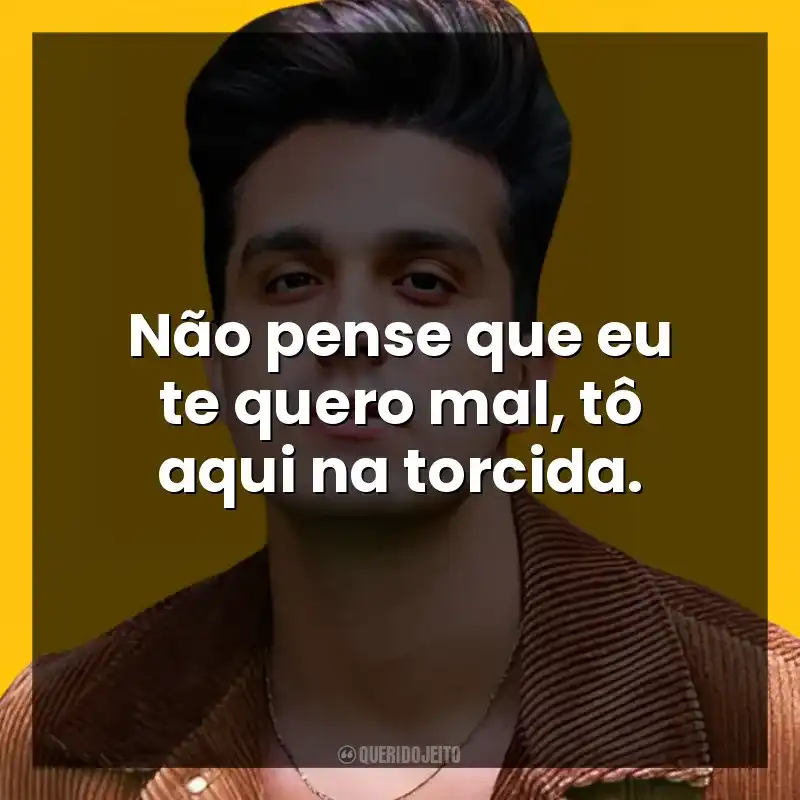 Não pense que eu te quero mal, tô aqui na torcida. Luan Santana