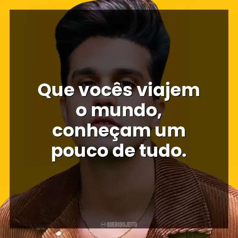 Que vocês viajem o mundo, conheçam um pouco de tudo. Luan Santana