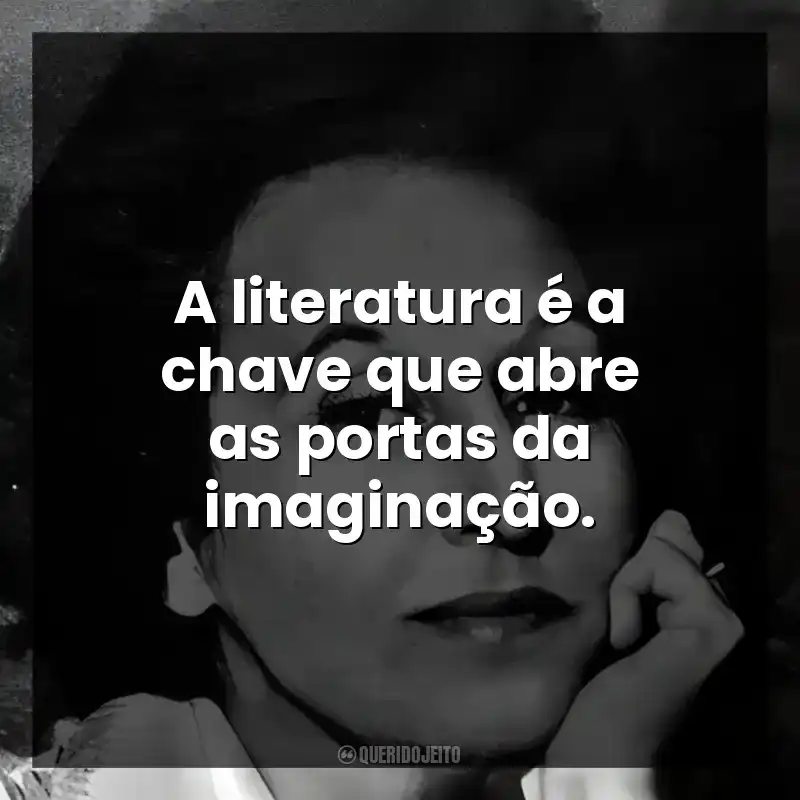 A literatura é a chave que abre as portas da imaginação.
