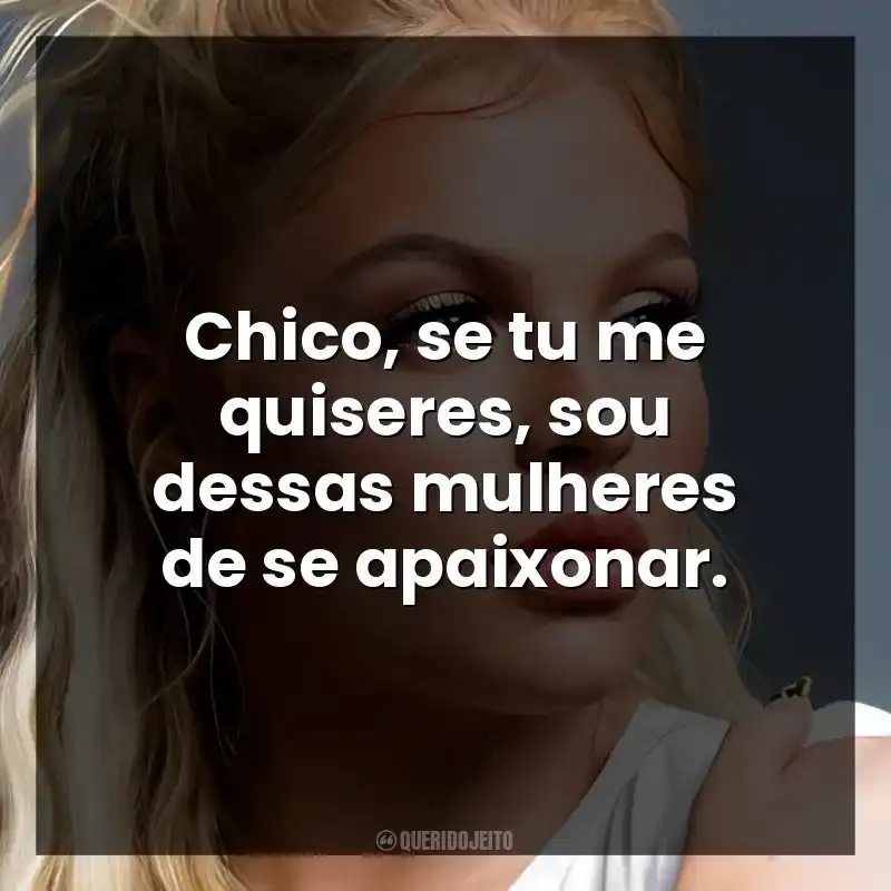 Chico, se tu me quiseres, sou dessas mulheres de se apaixonar. Luísa Sonza