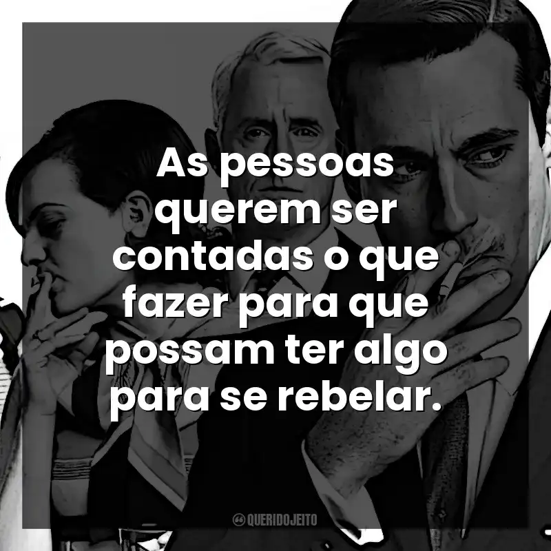 As pessoas querem ser contadas o que fazer para que possam ter algo para se rebelar. Mad Men: Inventando Verdades (Série)