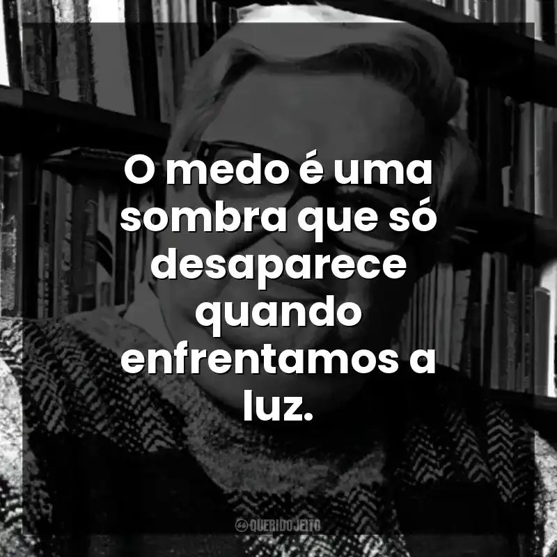 O medo é uma sombra que só desaparece quando enfrentamos a luz.