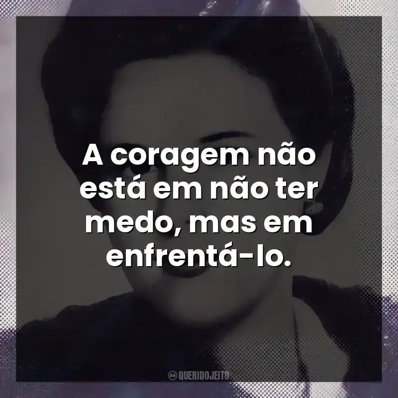 A coragem não está em não ter medo, mas em enfrentá-lo.