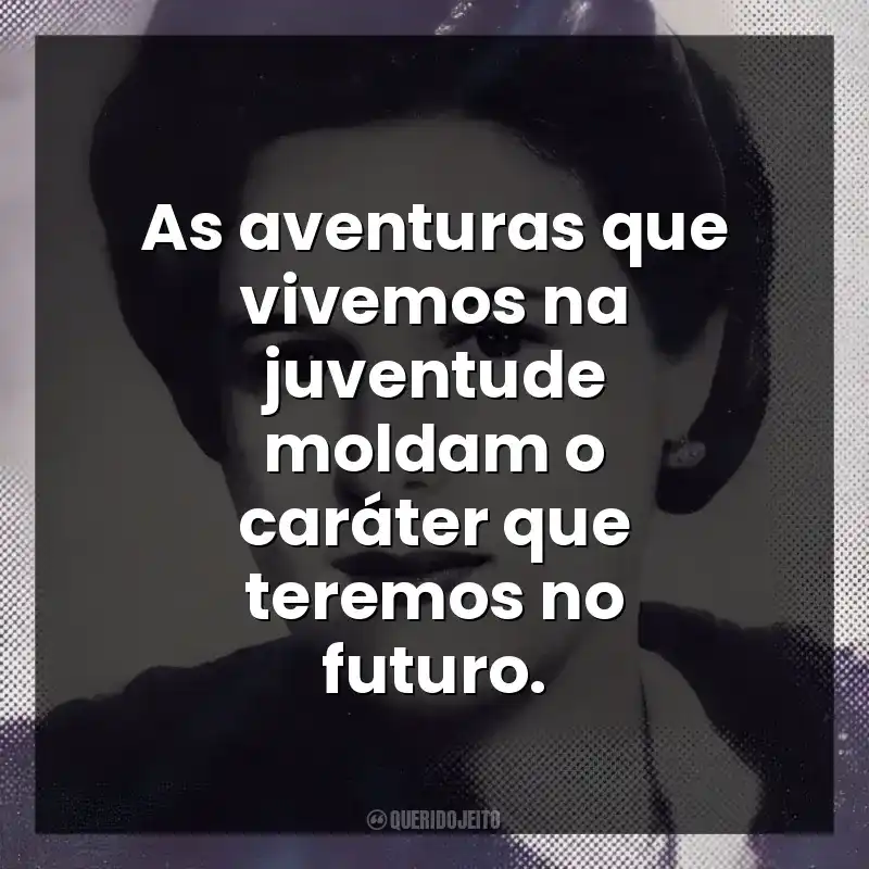 As aventuras que vivemos na juventude moldam o caráter que teremos no futuro.