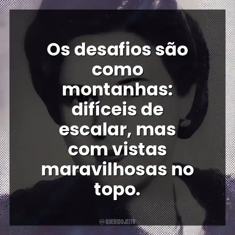 Os desafios são como montanhas: difíceis de escalar, mas com vistas maravilhosas no topo.