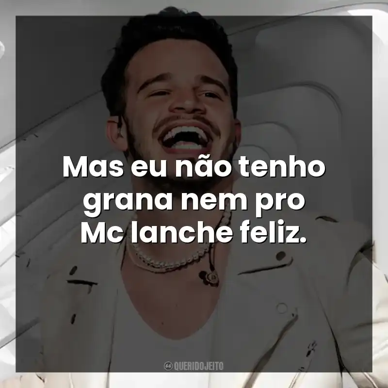 Mas eu não tenho grana nem pro Mc lanche feliz. Matheus Fernandes