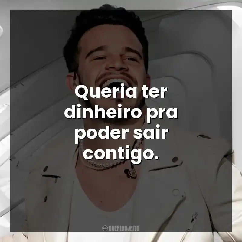 Queria ter dinheiro pra poder sair contigo. Matheus Fernandes