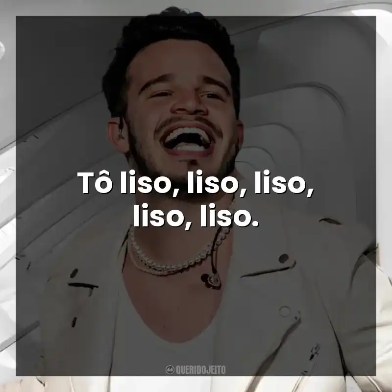 Tô liso, liso, liso, liso, liso. Matheus Fernandes