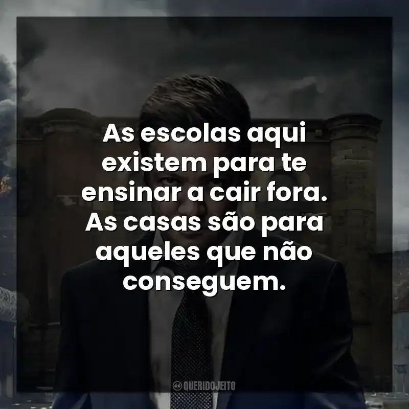 As escolas aqui existem para te ensinar a cair fora. As casas são para aqueles que não conseguem.