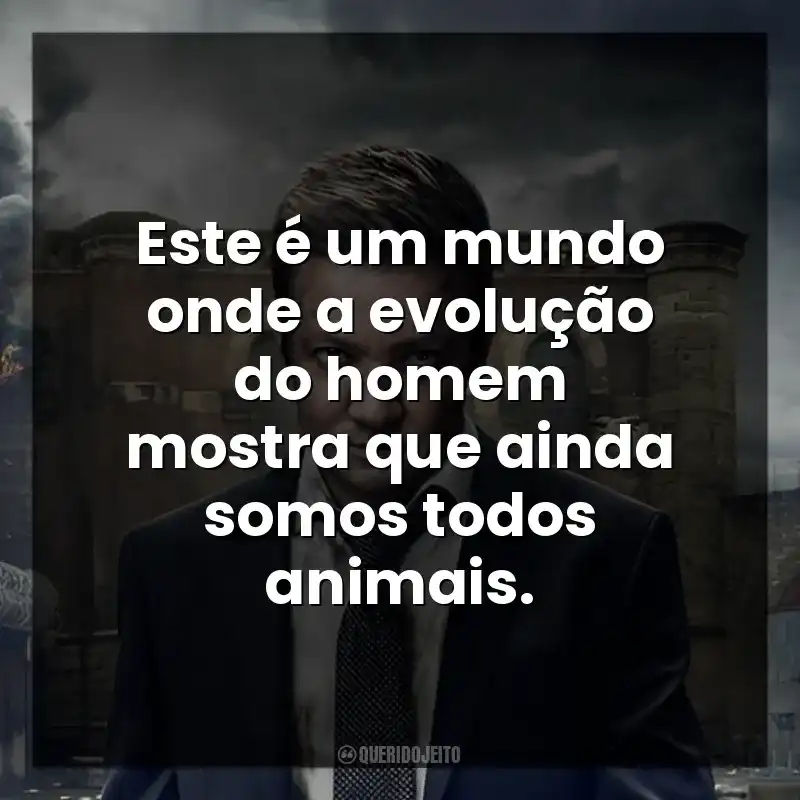 Este é um mundo onde a evolução do homem mostra que ainda somos todos animais.