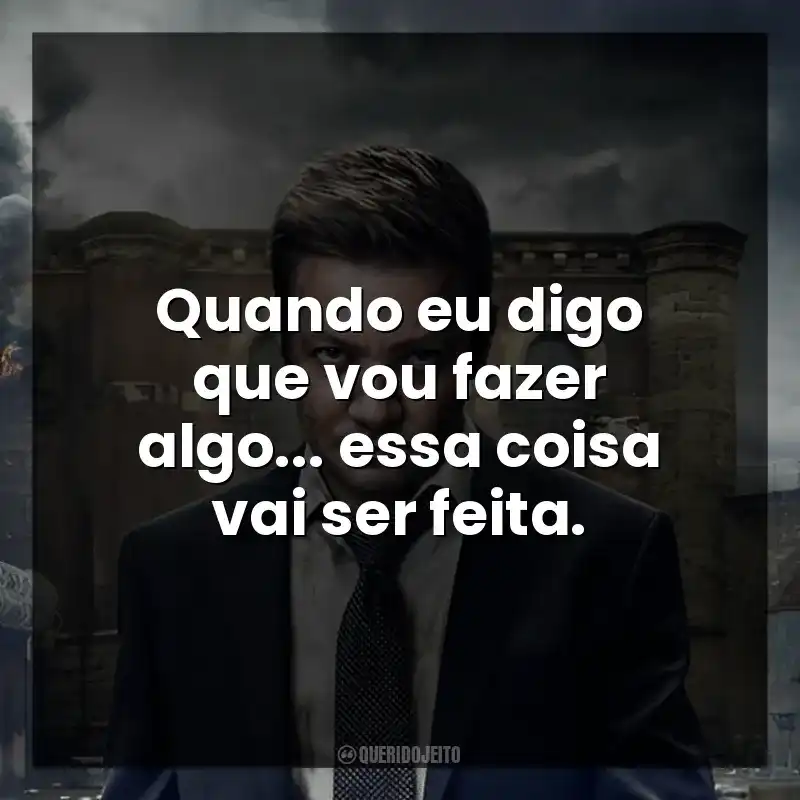 Quando eu digo que vou fazer algo… essa coisa vai ser feita.