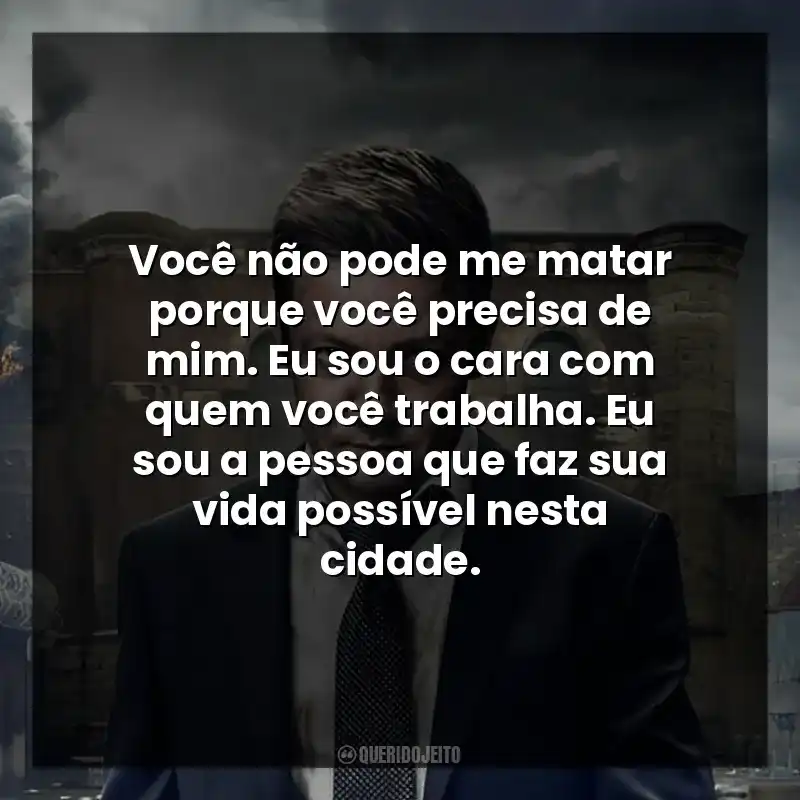 Frases de Mayor of Kingstown série: Você não pode me matar porque você precisa de mim. Eu sou o cara com quem você trabalha. Eu sou a pessoa que faz sua vida possível nesta cidade.