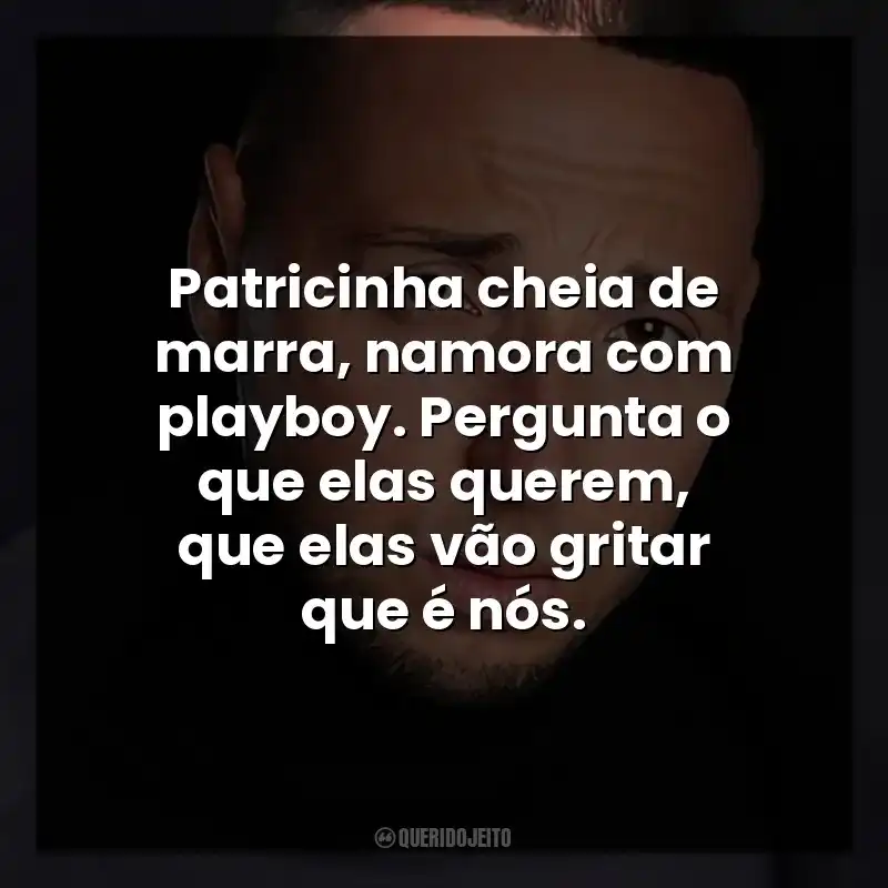 Patricinha cheia de marra, namora com playboy. Pergunta o que elas querem, que elas vão gritar que é nós.