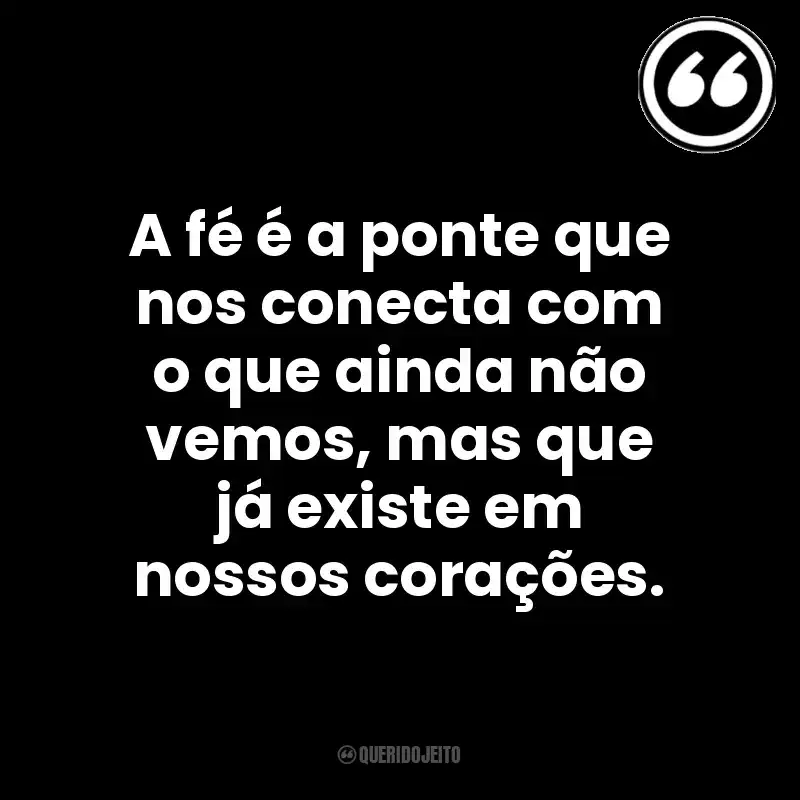 A fé é a ponte que nos conecta com o que ainda não vemos, mas que já existe em nossos corações. Mensagens Querido Jeito