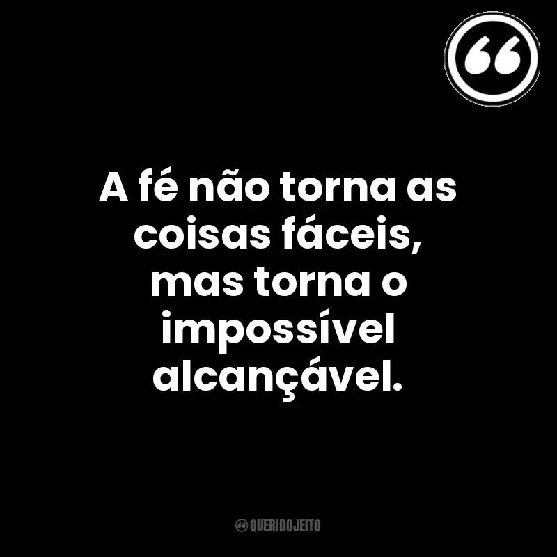 A fé não torna as coisas fáceis, mas torna o impossível alcançável. Mensagens Querido Jeito