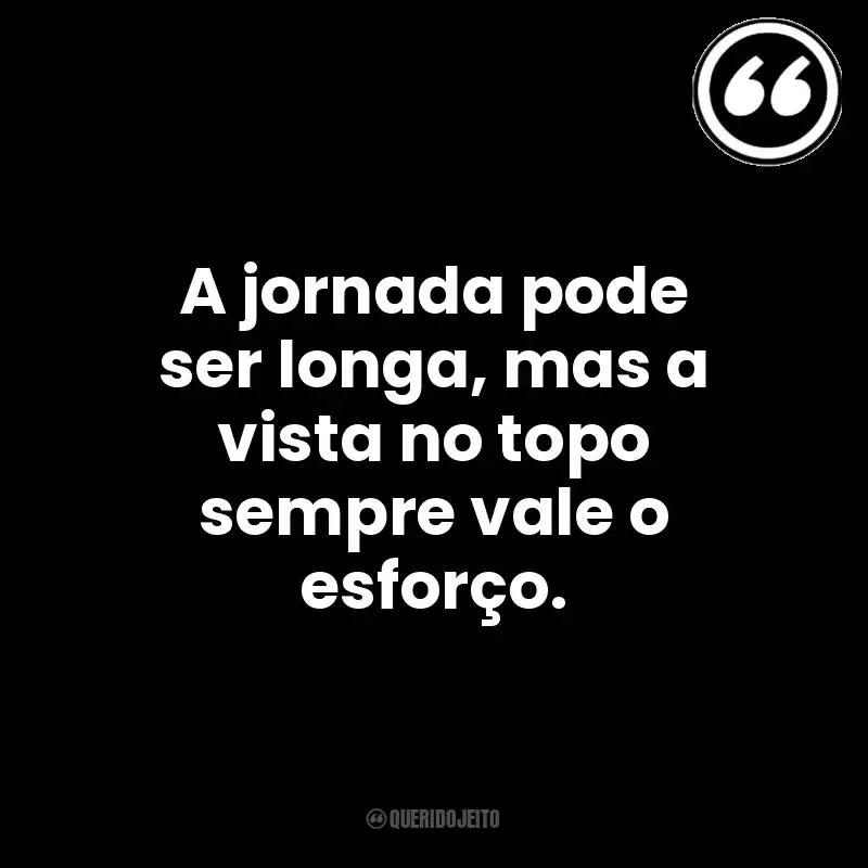 A jornada pode ser longa, mas a vista no topo sempre vale o esforço. Mensagens Querido Jeito