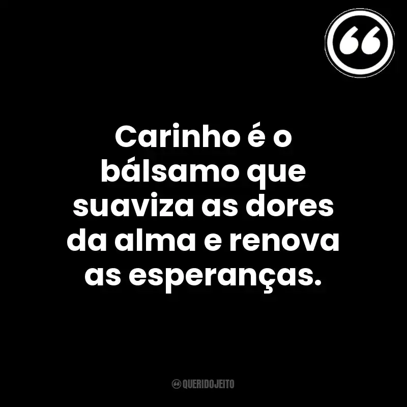 Carinho é o bálsamo que suaviza as dores da alma e renova as esperanças. Mensagens Querido Jeito