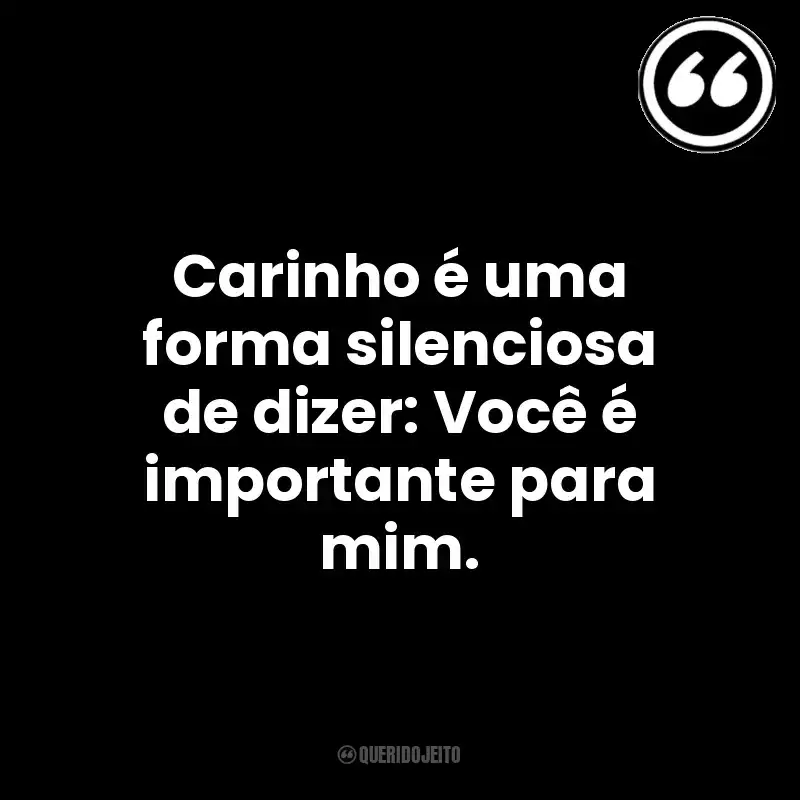 Carinho é uma forma silenciosa de dizer: Você é importante para mim. Mensagens Querido Jeito
