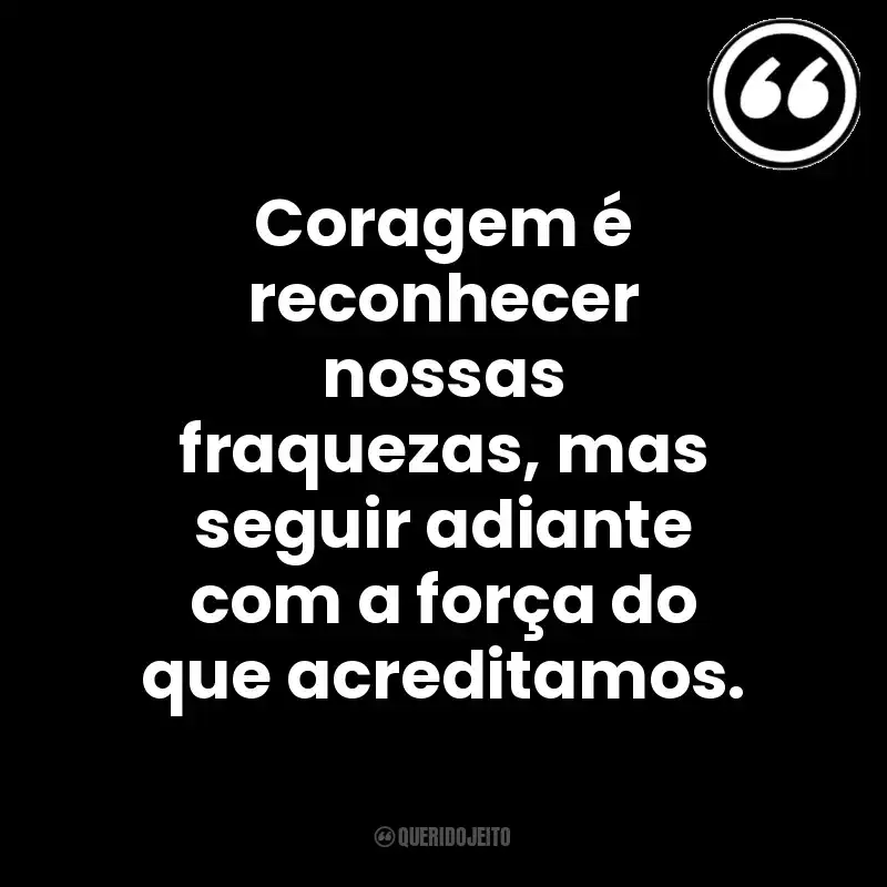 Coragem é reconhecer nossas fraquezas, mas seguir adiante com a força do que acreditamos. Mensagens Querido Jeito
