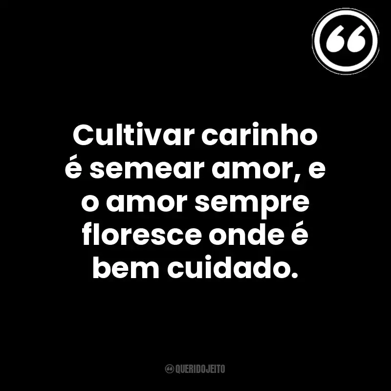 Cultivar carinho é semear amor, e o amor sempre floresce onde é bem cuidado. Mensagens Querido Jeito