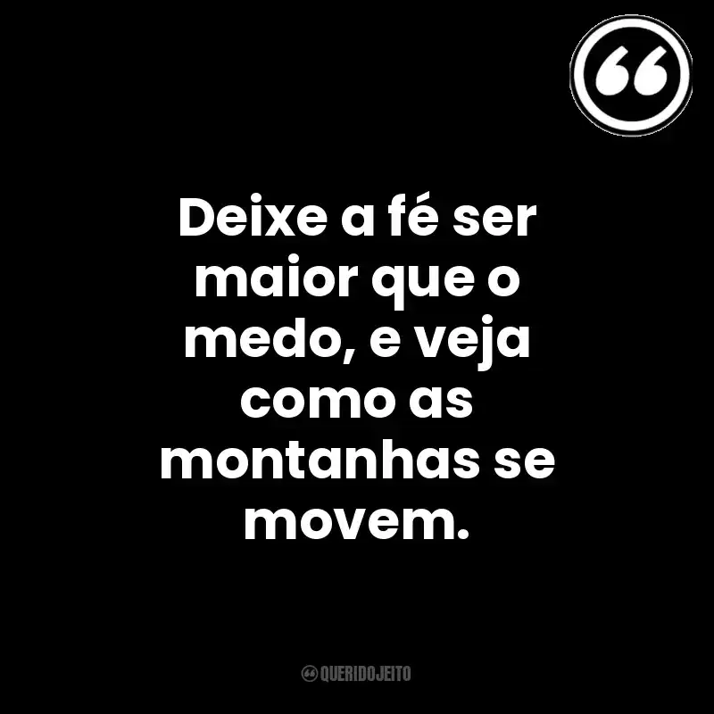 Deixe a fé ser maior que o medo, e veja como as montanhas se movem. Mensagens Querido Jeito