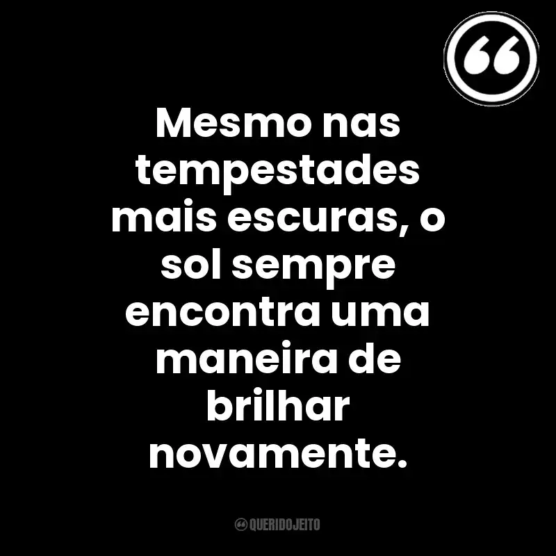 Mesmo nas tempestades mais escuras, o sol sempre encontra uma maneira de brilhar novamente. Mensagens Querido Jeito