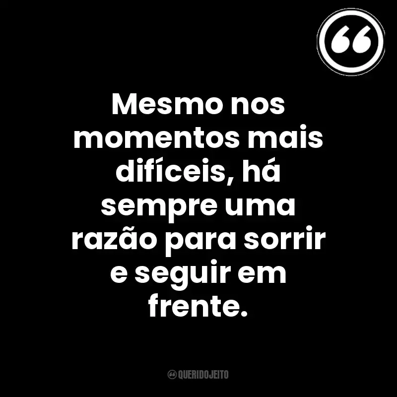 Mesmo nos momentos mais difíceis, há sempre uma razão para sorrir e seguir em frente. Mensagens Querido Jeito