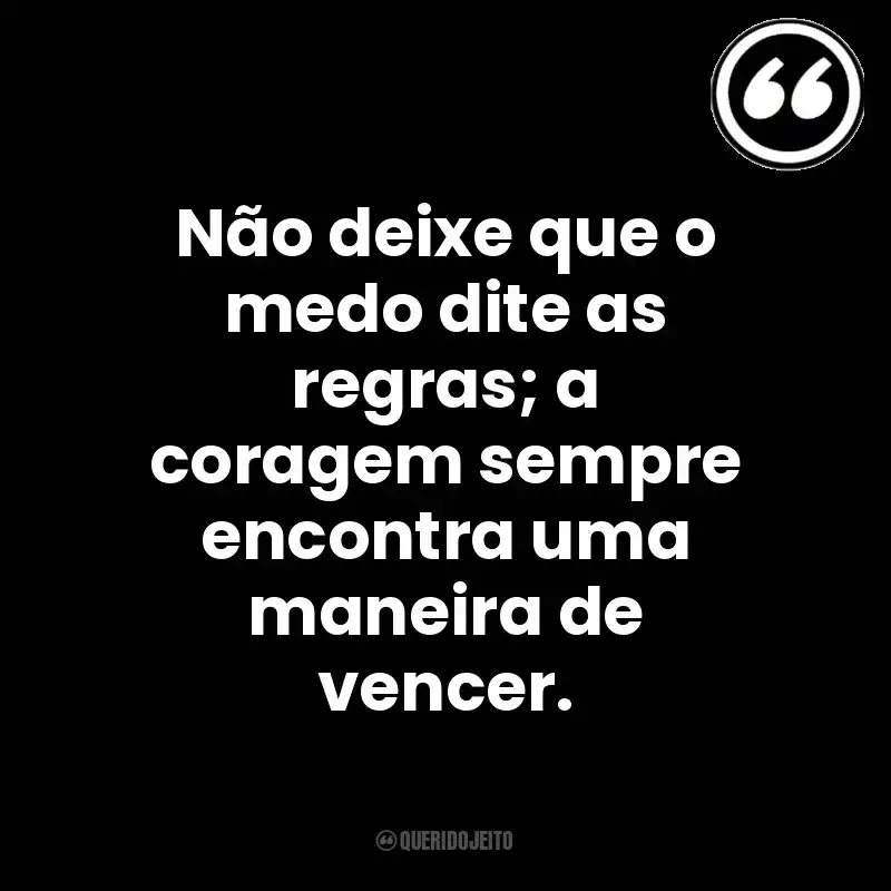 Não deixe que o medo dite as regras; a coragem sempre encontra uma maneira de vencer. Mensagens Querido Jeito