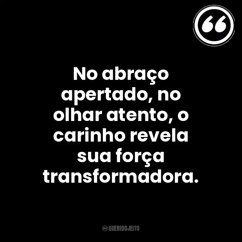No abraço apertado, no olhar atento, o carinho revela sua força transformadora. Mensagens Querido Jeito