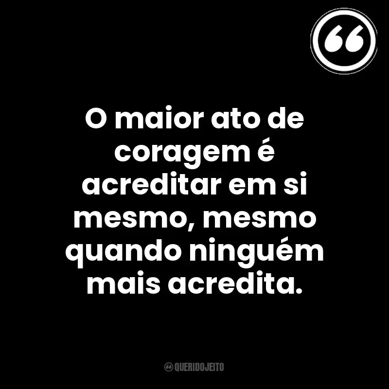 O maior ato de coragem é acreditar em si mesmo, mesmo quando ninguém mais acredita. Mensagens Querido Jeito