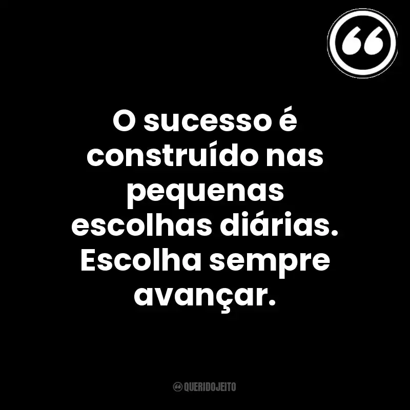 O sucesso é construído nas pequenas escolhas diárias. Escolha sempre avançar. Mensagens Querido Jeito