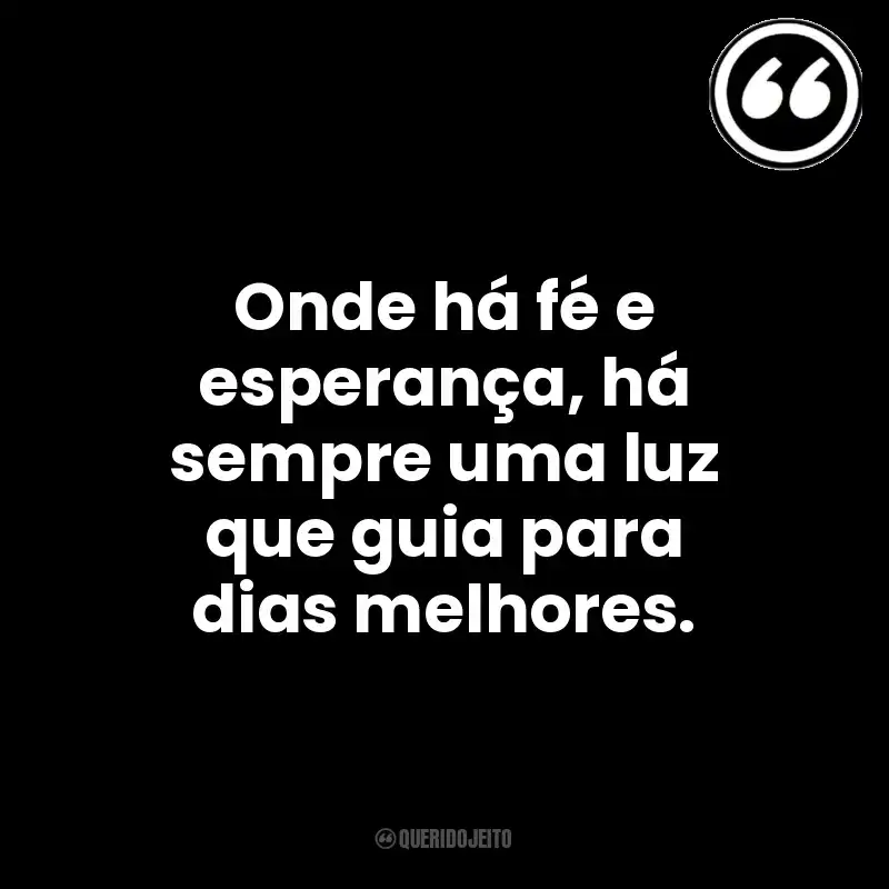 Onde há fé e esperança, há sempre uma luz que guia para dias melhores. Mensagens Querido Jeito