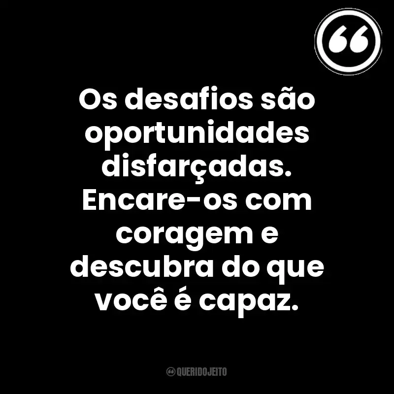Os desafios são oportunidades disfarçadas. Encare-os com coragem e descubra do que você é capaz. Mensagens Querido Jeito