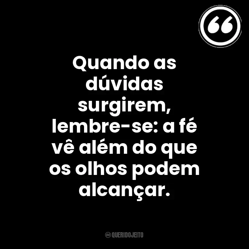Quando as dúvidas surgirem, lembre-se: a fé vê além do que os olhos podem alcançar. Mensagens Querido Jeito