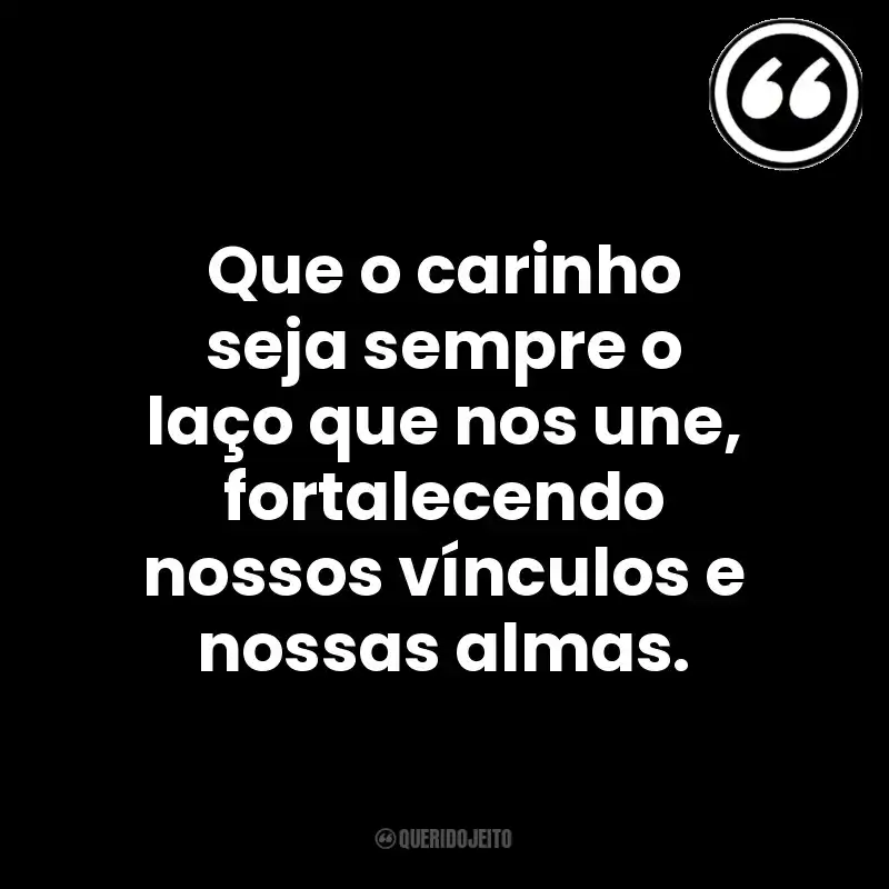 Que o carinho seja sempre o laço que nos une, fortalecendo nossos vínculos e nossas almas. Mensagens Querido Jeito