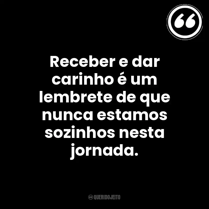 Receber e dar carinho é um lembrete de que nunca estamos sozinhos nesta jornada. Mensagens Querido Jeito